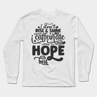 I don't rise and shine I caffeinate and hope for the best Long Sleeve T-Shirt